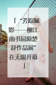 “芳踪佩影——柳江南书屈原楚辞作品展”在无锡开幕