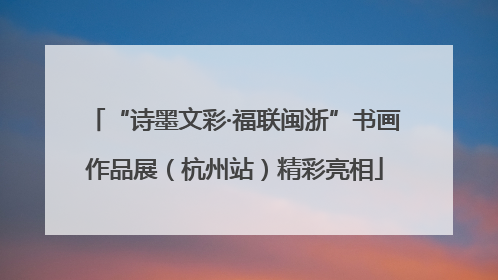“诗墨文彩·福联闽浙”书画作品展（杭州站）精彩亮相