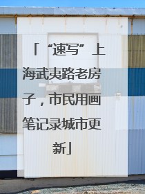 “速写”上海武夷路老房子，市民用画笔记录城市更新