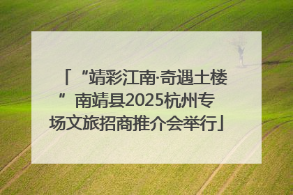 “靖彩江南·奇遇土楼”南靖县2025杭州专场文旅招商推介会举行