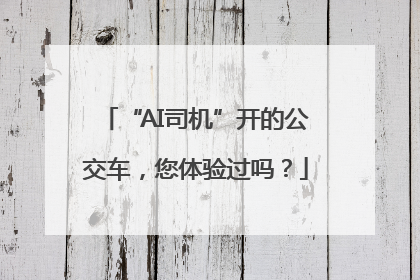 “AI司机”开的公交车，您体验过吗？