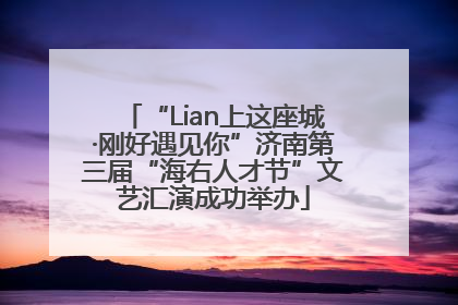 “Lian上这座城·刚好遇见你”济南第三届“海右人才节”文艺汇演成功举办