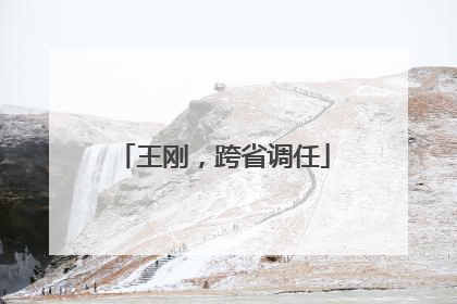 王刚，跨省调任