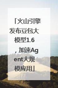 火山引擎发布豆包大模型1.6，加速Agent大规模应用