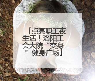 点亮职工夜生活！洛阳工会大院“变身”健身广场
