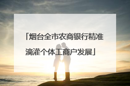 烟台全市农商银行精准滴灌个体工商户发展