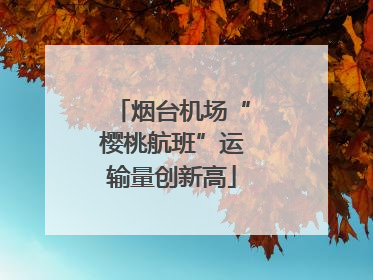 烟台机场“樱桃航班”运输量创新高