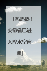 热热热！安徽省已进入降水空窗期