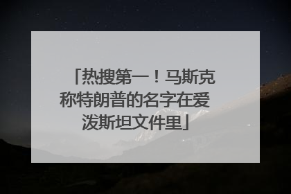 热搜第一！马斯克称特朗普的名字在爱泼斯坦文件里