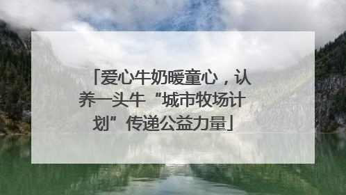 爱心牛奶暖童心，认养一头牛“城市牧场计划”传递公益力量