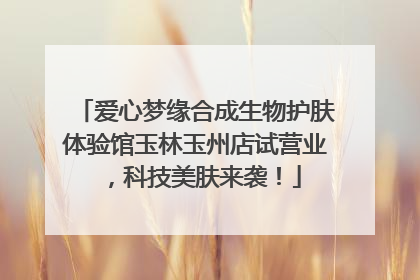 爱心梦缘合成生物护肤体验馆玉林玉州店试营业，科技美肤来袭！