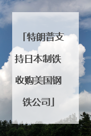 特朗普支持日本制铁收购美国钢铁公司