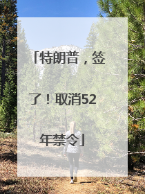 特朗普，签了！取消52年禁令