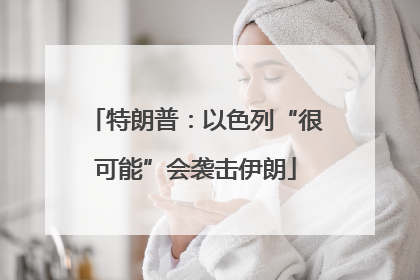 特朗普：以色列“很可能”会袭击伊朗