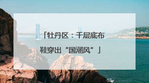 牡丹区：千层底布鞋穿出“国潮风”