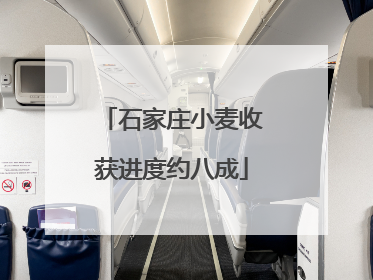石家庄小麦收获进度约八成