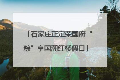 石家庄正定荣国府“粽”享国潮红楼假日