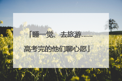 睡一觉、去旅游……高考完的他们聊心愿