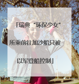瑞典“环保少女”所乘前往加沙船只被以军登船控制