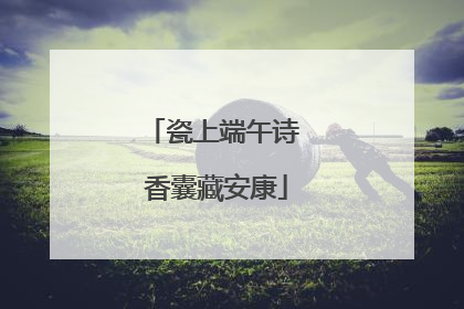 瓷上端午诗 香囊藏安康