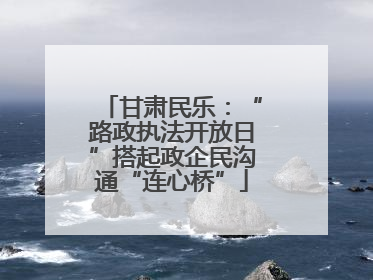 甘肃民乐：“路政执法开放日”搭起政企民沟通“连心桥”