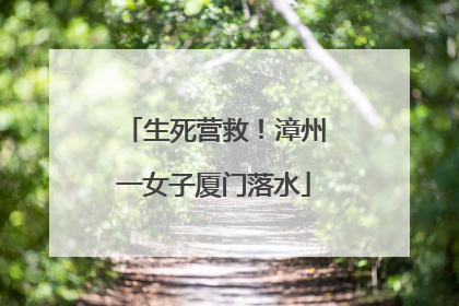 生死营救！漳州一女子厦门落水