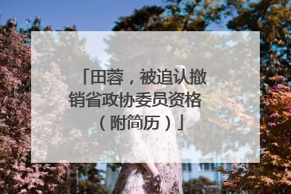 田蓉，被追认撤销省政协委员资格（附简历）