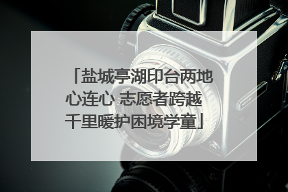 盐城亭湖印台两地心连心 志愿者跨越千里暖护困境学童