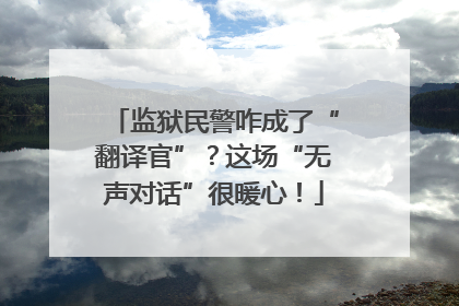 监狱民警咋成了“翻译官”？这场“无声对话”很暖心！