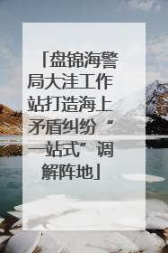 盘锦海警局大洼工作站打造海上矛盾纠纷“一站式”调解阵地