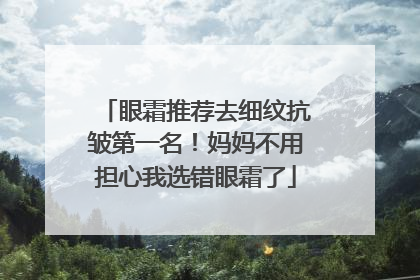 眼霜推荐去细纹抗皱第一名！妈妈不用担心我选错眼霜了