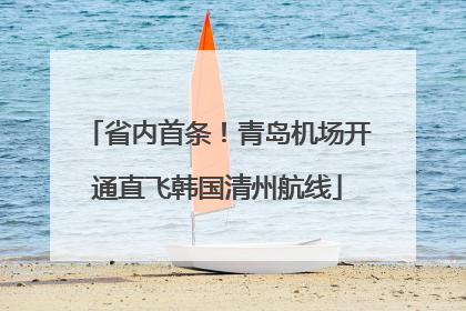 省内首条！青岛机场开通直飞韩国清州航线