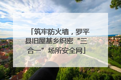 筑牢防火墙，罗平县旧屋基乡织密“三合一”场所安全网
