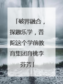 破界融合，探趣乐学，普陀这个学前教育集团育桃李芬芳