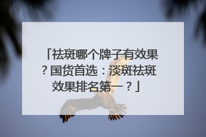 祛斑哪个牌子有效果？国货首选：淡斑祛斑效果排名第一？