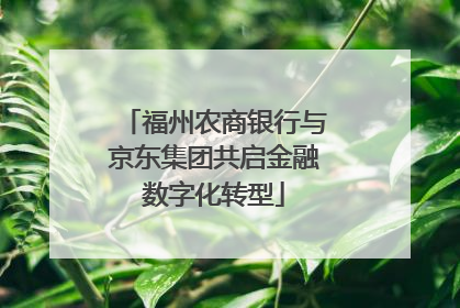 福州农商银行与京东集团共启金融数字化转型