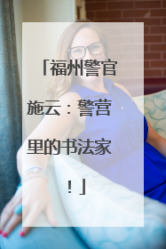 福州警官施云：警营里的书法家！