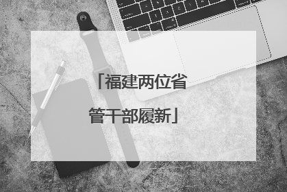 福建两位省管干部履新
