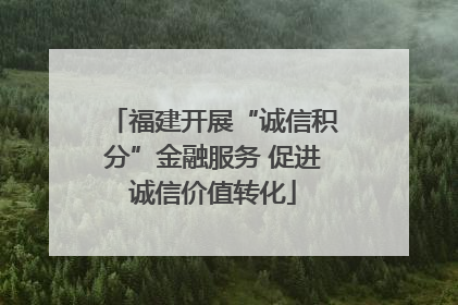 福建开展“诚信积分”金融服务 促进诚信价值转化