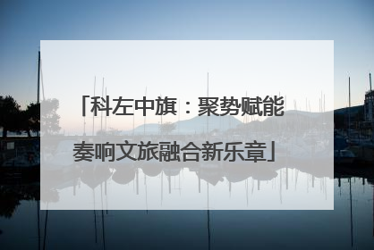 科左中旗：聚势赋能 奏响文旅融合新乐章