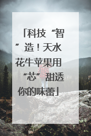 科技“智”造！天水花牛苹果用“芯”甜透你的味蕾