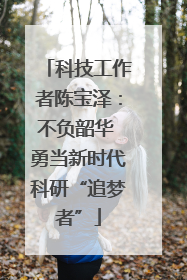 科技工作者陈宝泽：不负韶华 勇当新时代科研“追梦者”