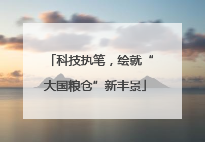 科技执笔，绘就“大国粮仓”新丰景
