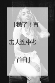 稳了！直击大连中考首日