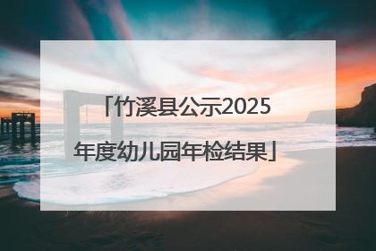 竹溪县公示2025年度幼儿园年检结果