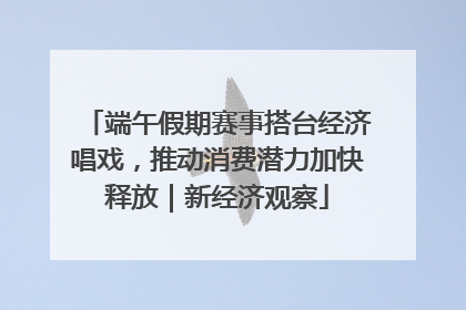端午假期赛事搭台经济唱戏，推动消费潜力加快释放｜新经济观察