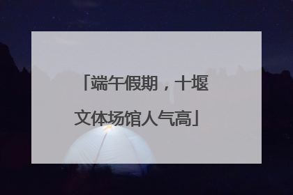 端午假期，十堰文体场馆人气高