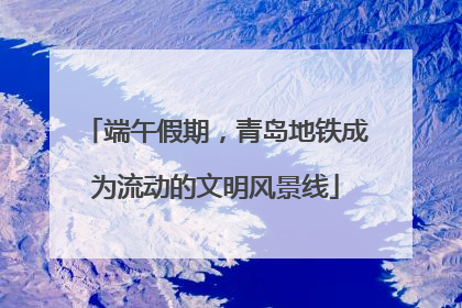 端午假期，青岛地铁成为流动的文明风景线