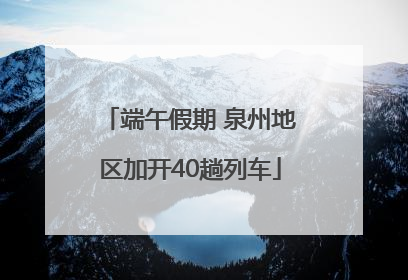 端午假期 泉州地区加开40趟列车