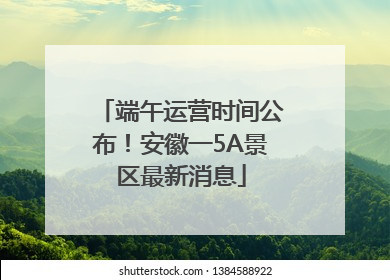 端午运营时间公布！安徽一5A景区最新消息